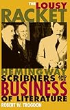 The Lousy Racket: Hemingway, Scribners, and the Business of Literature by Robert Trogdon