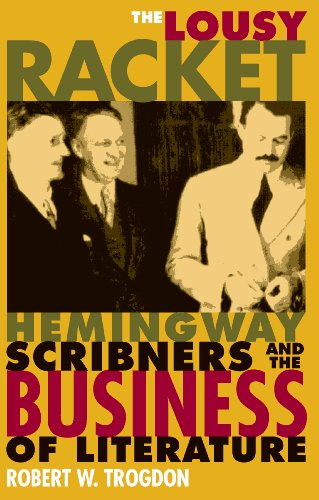 The Lousy Racket: Hemingway, Scribners, and the Business of Literature by Robert Trogdon