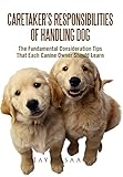 Caretaker's Responsibilities Of Handling Dog: The Fundamental Consideration Tips That Each Canine Ow by Jaye Isaac