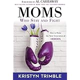 Moms Who Stay and Fight: How to Raise the Next Generation of Heroes