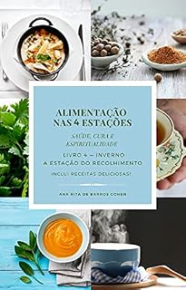 Livro ALIMENTAÇÃO NAS 4 ESTAÇÕES — INVERNO — A Estação do Recolhimento: Saúde, Cura e Espiritualidade — Autoconhecimento e Receitas Deliciosas