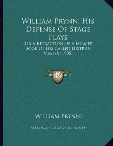 William Prynn, His Defense Of Stage Plays: Or A Retraction Of A Former Book Of His Called Histrio-Mastix (1905)