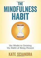 The Mindfulness Habit: Six Weeks to Creating the Habit of Being Present