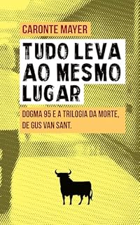 Livro “Tudo leva ao mesmo lugar”: Dogma 95 e a Trilogia da Morte, de Gus Van Sant.