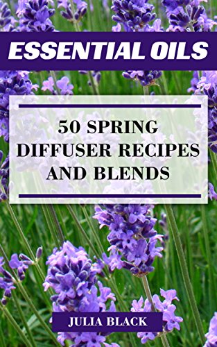 Essential Oils: 50 Spring Diffuser Recipes and Blends by [Black, Julia]