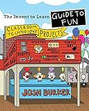The Invent To Learn Guide To Fun: Makerspace, Classroom, Library, and Home STEM Projects by Josh Burker, Sylvia Libow Martinez
