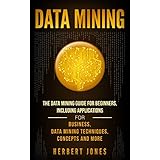 Data Mining: The Data Mining Guide for Beginners, Including Applications for Business, Data Mining Techniques, Concepts, and More