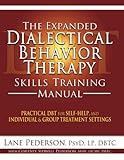 The Expanded Dialectical Behavior Therapy Skills Training Manual: Practical DBT for Self-Help, and Individual & Group Treatment Settings
