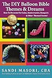 The DIY Balloon Bible Themes & Dreams: How To Decorate For Galas, Anniversaries, Banquets & Other Themed Events (Volume 4) by Sandi Masori