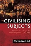 Civilising Subjects: Metropole and Colony in the English Imagination 1830-1867