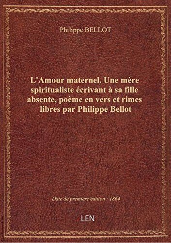 Amazon Fr L Amour Maternel Une Mere Spiritualiste Ecrivant A Sa Fille Absente Poeme En Vers Et Rimes Libres Philippe Bellot Livres