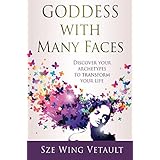 Goddess with Many Faces: Discover Your Archetypes to Transform Your Life