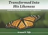 Transformed Into His Likeness: A Handbook for Putting Off Sin and Putting on Righteousness by 