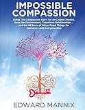 Impossible Compassion: Use The Compassion Key to Un-Create Disease, Save the Environment, Transform by Edward Mannix