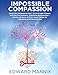 Impossible Compassion: Use The Compassion Key to Un-Create Disease, Save the Environment, Transform by Edward Mannix
