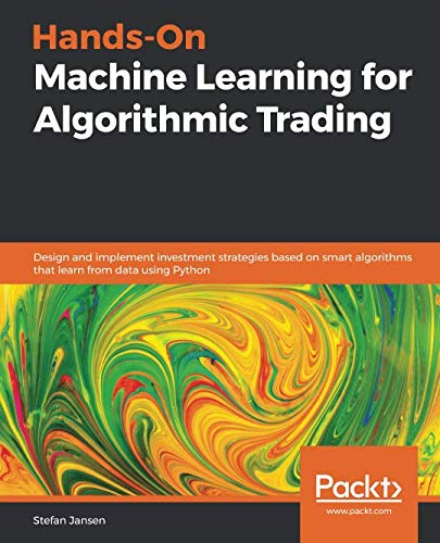 Hands-On Machine Learning for Algorithmic Trading: Design and implement investment strategies based Hands-On Machine Learning for Algorithmic Trading: Design and implement investment strategies based