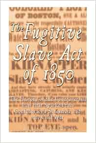The Fugitive Slave Act Of 1850 The History Of The