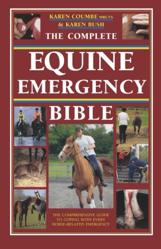 The Complete Equine Emergency Bible: The Comprehensive Guide To Coping With Every Horse-Related Emergency From First Aid To Road Safety