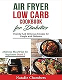 Air Fryer Low Carb Cookbook for Diabetics: Healthy and Delicious Recipes for People with Diabetes (Diabetes Meal Plan for Beginners) by Natalie Chambers