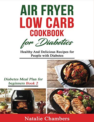 Air Fryer Low Carb Cookbook for Diabetics: Healthy and Delicious Recipes for People with Diabetes (Diabetes Meal Plan for Beginners) by Natalie Chambers