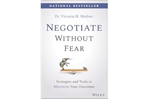 Negotiate Without Fear: Strategies and Tools to Maximize Your Outcomes