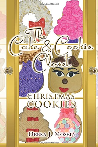 The Cake & Cookie Closet: Christmas Cookies by Debra J. Mosely