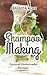 Shampoo Making: Natural Homemade Recipes - Shampoo Bars & Soap Making DIY Guide for Organic Gifts and Healthy Hair