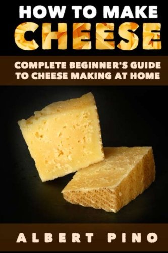 How to Make Cheese: Complete beginner's guide to cheese making at home - Step by step cheese making recipes for simple, classic, and artisan cheese