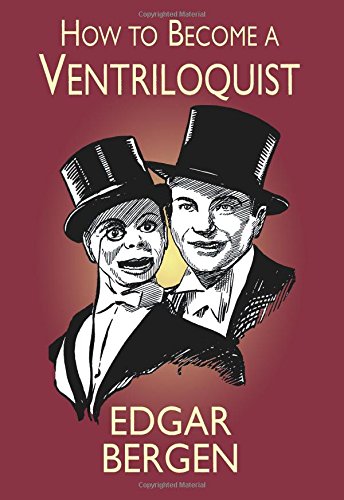 How to Become a Ventriloquist (Try Your Hand at Ventriloquism) by Edgar Bergen