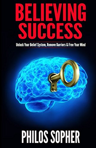 Believing Success: How to Be Successful - Change Your Limiting Beliefs and Achieve Your Goals Believing Success: How to Be Successful - Change Your Limiting Beliefs and Achieve Your Goals