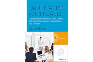 Facilitating with Ease!: Core Skills for Facilitators, Team Leaders and Members, Managers, Consultants, and Trainers