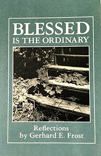 Blessed Is the Ordinary: Reflections by Gerhard E. Frost