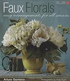 Faux Florals: Arrangements for All Seasons (Creative Home Arts Library) (English and English Edition) by Arturo Quintero