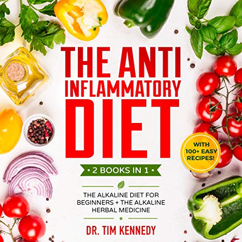 The Anti Inflammatory Diet: 2 Books in 1: The Alkaline Diet for Beginners + The Alkaline Herbal Medicine: With 100+ Easy Recipes. by Dr. Tim Kennedy