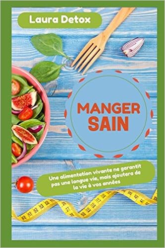 Manger Sain Une Alimentation Vivante Ne Garantit Pas Une Longue Vie Mais Ajoutera De La Vie A Vos Annees French Edition Detox Laura 9781549588013 Amazon Com Books