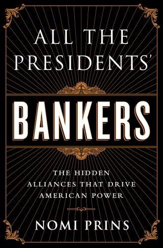 All the President's Bankers: Written by Nomi Prins, 2014 Edition, Publisher: Nation Books [Hardcover]