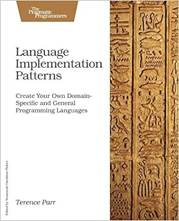 Language Implementation Patterns: Create Your Own Domain-Specific and General Programming Languages (Pragmatic Programmers)