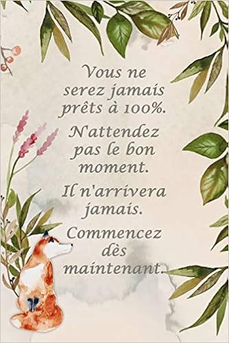 Carnet De Notes Vous Ne Serez Jamais Prets A 100 N Attendez Pas Le Bon Moment Il N Arrivera Jamais Commencez Des Maintenant Petit Journal Journal Personnel Ligne French Edition Polissou Virginie