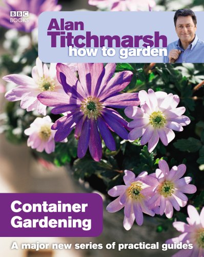 Alan Titchmarsh How to Garden: Container Gardening by Alan Titchmarsh