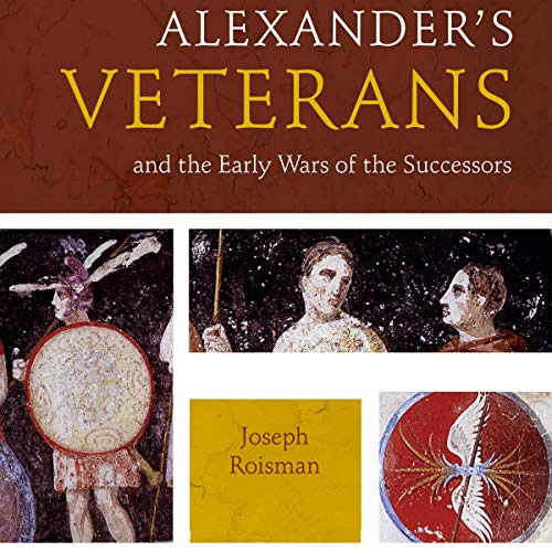 Alexander's Veterans and the Early Wars of the Successors: Fordyce W. Mitchel Memorial Lecture by Joseph Roisman
