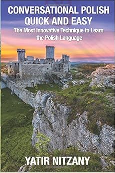Conversational Polish Quick and Easy: The Most Innovative Technique to Learn the Polish Language for Beginners, Intermediate, and Advanced Speakers. Conversational Polish Quick and Easy: The Most Innovative Technique to Learn the Polish Language for Beginners, Intermediate, and Advanced Speakers.