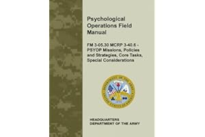 Psychological Operations Field Manual: FM 3-05.30 MCRP 3-40.6 - PSYOP Missions, Policies and Strategies, Core Tasks, Special 