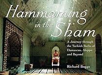 Hammaming in the Sham: A Journey Through the Turkish Baths of Damascus; Aleppo and Beyond