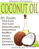 The Amazing Coconut Oil Miracles : Simple Homemade Recipes for Skin Care, Hair Care, Healthy Smoothies, Muffins, Soup, Salad and Desserts Along With Simple and Easy  Detoxification Plan.