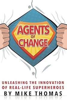 Agents of Change: Unleashing the Innovation of Real-Life Superheroes by [Thomas, Mike]
