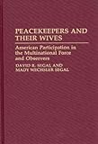 Peacekeepers and Their Wives Vol. 147 : American Participation in the Multinational Force and Observers, Segal, David R. and Segal, Mady W., 0313274843
