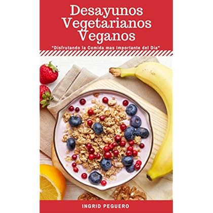 Desayunos Vegetarianos Veganos: Sobre 40 Recetas Faciles de Realizar de Desayunos Deliciosos y Veganos que te Encantaran te Daran Salud y Energia para Comenzar Bien tu Dia Desayunos Vegetarianos Veganos: Sobre 40 Recetas Faciles de Realizar de Desayunos Deliciosos y Veganos que te Encantaran te Daran Salud y Energia para Comenzar Bien tu Dia