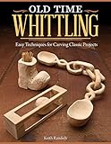Old Time Whittling: Easy Techniques for Carving Classic Projects (Fox Chapel Publishing) by Keith Randich