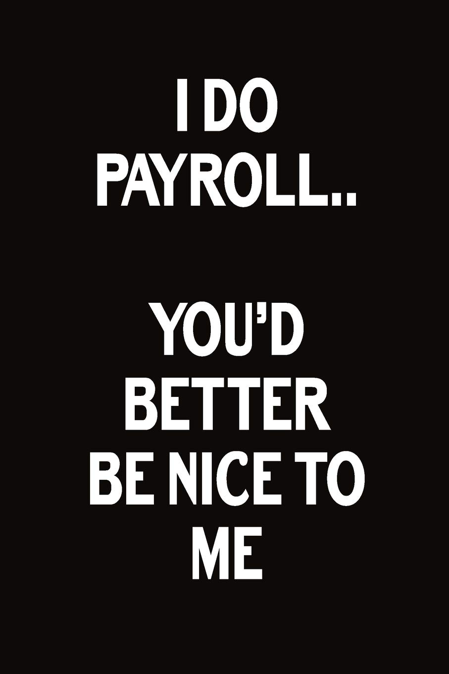 I Do Payroll You D Better Be Nice To Me Journal With Funny Prompts And Sarcastic Quotes Inside Hilarious Gag Gift For Coworkers Adults Office Friends Men And Women Maggie Nguyen