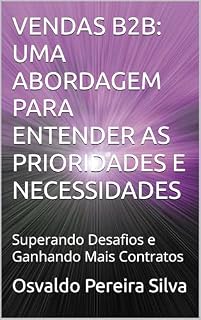 Livro VENDAS B2B: UMA ABORDAGEM PARA ENTENDER AS PRIORIDADES E NECESSIDADES : Superando Desafios e Ganhando Mais Contratos (ACADEMIA COMERCIAL B2B - NEGÓCIOS ENTRE EMPRESAS Livro 1)